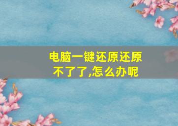 电脑一键还原还原不了了,怎么办呢