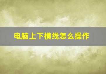 电脑上下横线怎么操作