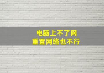 电脑上不了网重置网络也不行