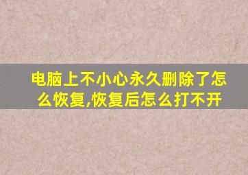 电脑上不小心永久删除了怎么恢复,恢复后怎么打不开