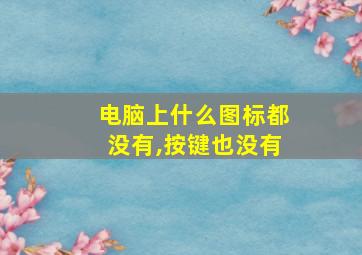 电脑上什么图标都没有,按键也没有