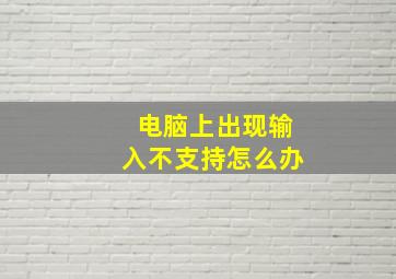 电脑上出现输入不支持怎么办