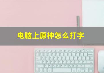 电脑上原神怎么打字