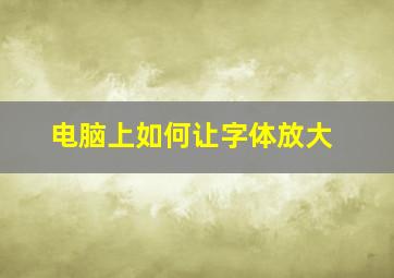 电脑上如何让字体放大