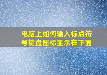 电脑上如何输入标点符号键盘图标显示在下面