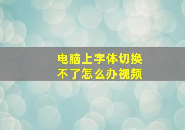 电脑上字体切换不了怎么办视频