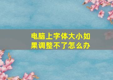 电脑上字体大小如果调整不了怎么办