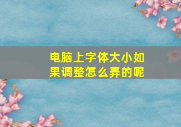 电脑上字体大小如果调整怎么弄的呢