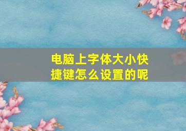 电脑上字体大小快捷键怎么设置的呢