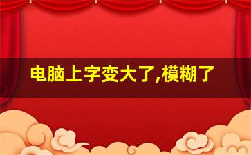 电脑上字变大了,模糊了