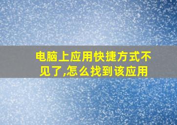 电脑上应用快捷方式不见了,怎么找到该应用