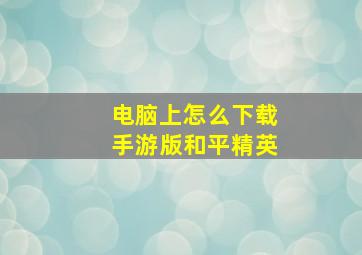 电脑上怎么下载手游版和平精英