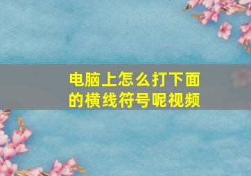 电脑上怎么打下面的横线符号呢视频