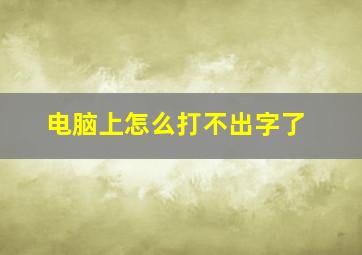 电脑上怎么打不出字了