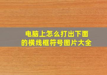 电脑上怎么打出下面的横线框符号图片大全