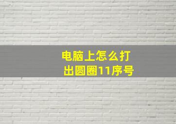 电脑上怎么打出圆圈11序号