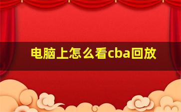 电脑上怎么看cba回放