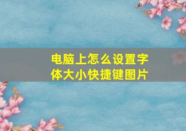 电脑上怎么设置字体大小快捷键图片