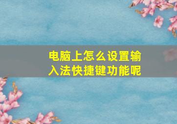 电脑上怎么设置输入法快捷键功能呢