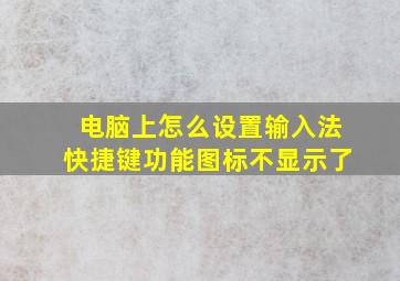 电脑上怎么设置输入法快捷键功能图标不显示了