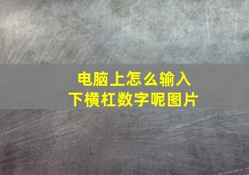 电脑上怎么输入下横杠数字呢图片