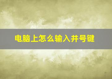 电脑上怎么输入井号键