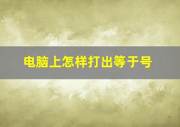 电脑上怎样打出等于号