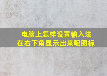 电脑上怎样设置输入法在右下角显示出来呢图标