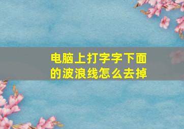 电脑上打字字下面的波浪线怎么去掉