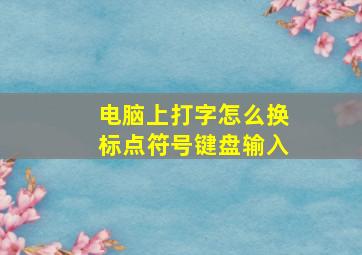 电脑上打字怎么换标点符号键盘输入