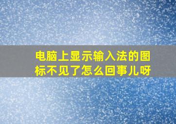 电脑上显示输入法的图标不见了怎么回事儿呀