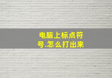 电脑上标点符号.怎么打出来