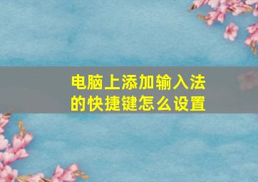 电脑上添加输入法的快捷键怎么设置