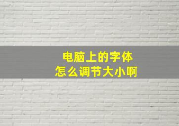 电脑上的字体怎么调节大小啊