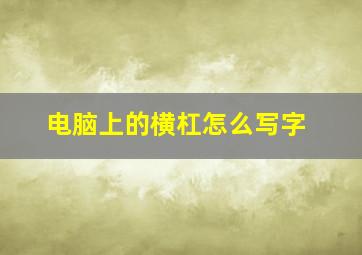 电脑上的横杠怎么写字