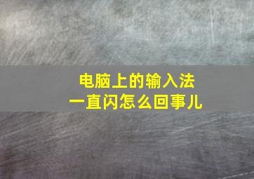 电脑上的输入法一直闪怎么回事儿