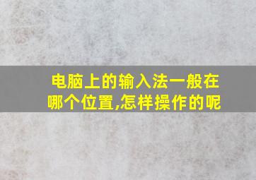 电脑上的输入法一般在哪个位置,怎样操作的呢