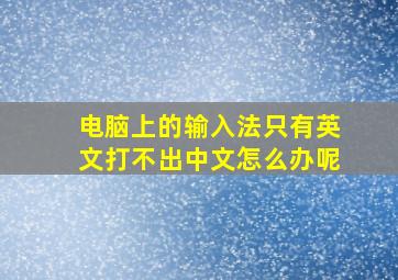 电脑上的输入法只有英文打不出中文怎么办呢