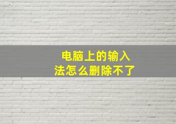 电脑上的输入法怎么删除不了