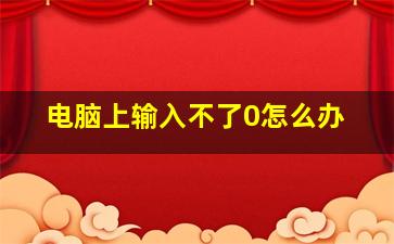 电脑上输入不了0怎么办