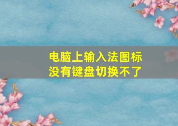 电脑上输入法图标没有键盘切换不了