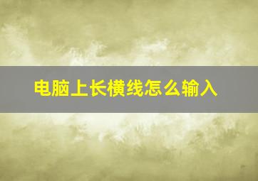 电脑上长横线怎么输入