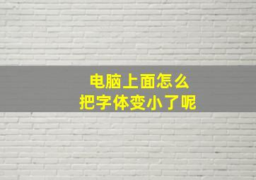 电脑上面怎么把字体变小了呢