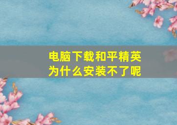 电脑下载和平精英为什么安装不了呢