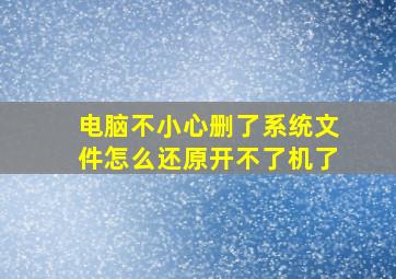 电脑不小心删了系统文件怎么还原开不了机了