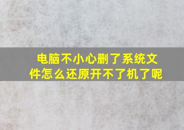 电脑不小心删了系统文件怎么还原开不了机了呢