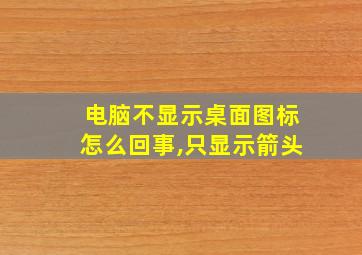 电脑不显示桌面图标怎么回事,只显示箭头