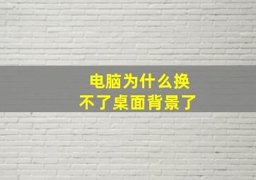 电脑为什么换不了桌面背景了