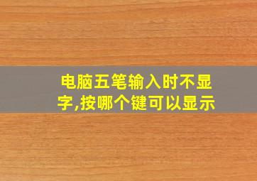 电脑五笔输入时不显字,按哪个键可以显示