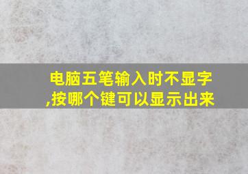 电脑五笔输入时不显字,按哪个键可以显示出来